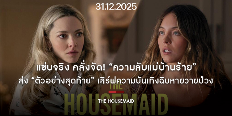 แซ่บจริง คลั่งจัด! “The Housemaid ความลับแม่บ้านร้าย” ติดอันดับ “1 ใน 10 สุดยอดหนังแห่งปี” พร้อมส่ง “ตัวอย่างสุดท้าย” เสิร์ฟความบันเทิงฉิบหายวายป่วง